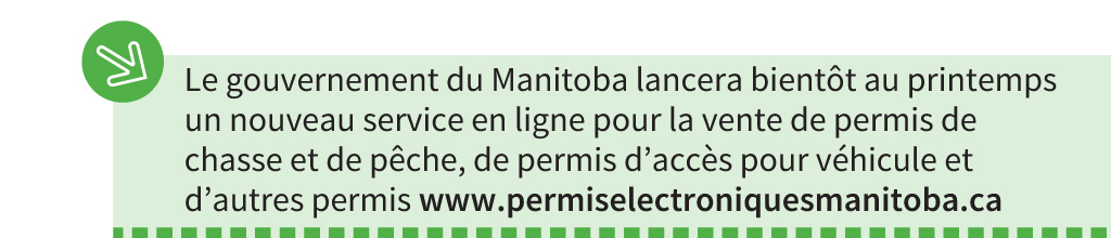 Le gouvernement du Manitoba lancera bientôt au printemps un nouveau service en ligne pour la vente de permis de chasse et de pêche, de permis d'accès pour véhicule et d'autres permis www.permiselectroniquesmanitoba.ca